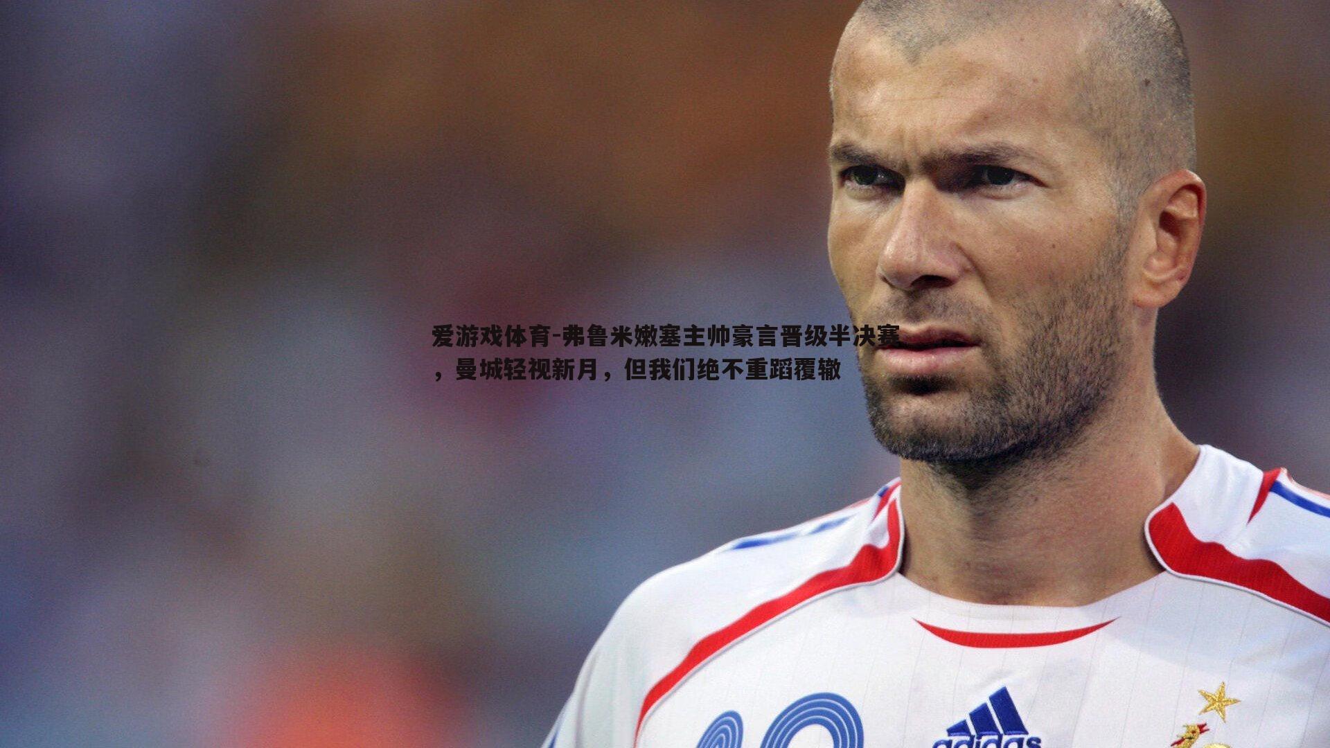 弗鲁米嫩塞主帅豪言晋级半决赛,曼城轻视新月,但我们绝不重蹈覆辙