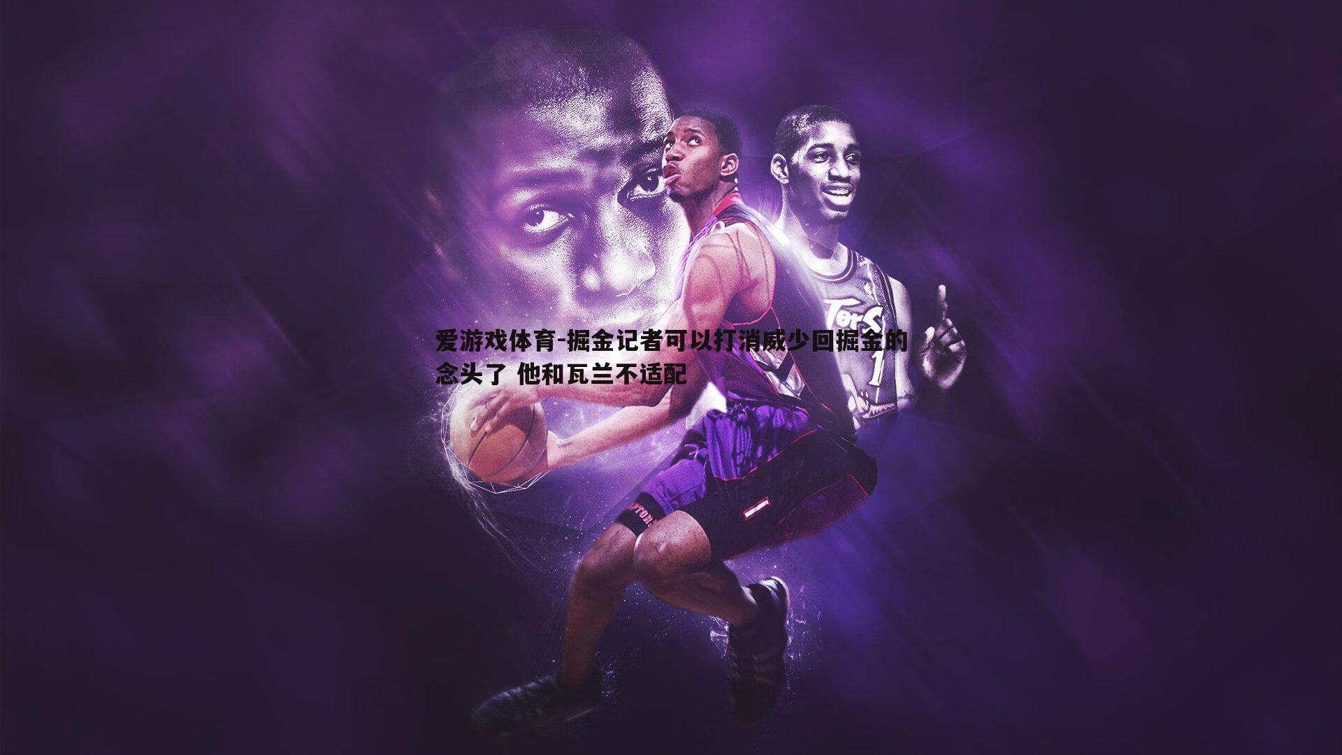 掘金记者可以打消威少回掘金的念头了 他和瓦兰不适配