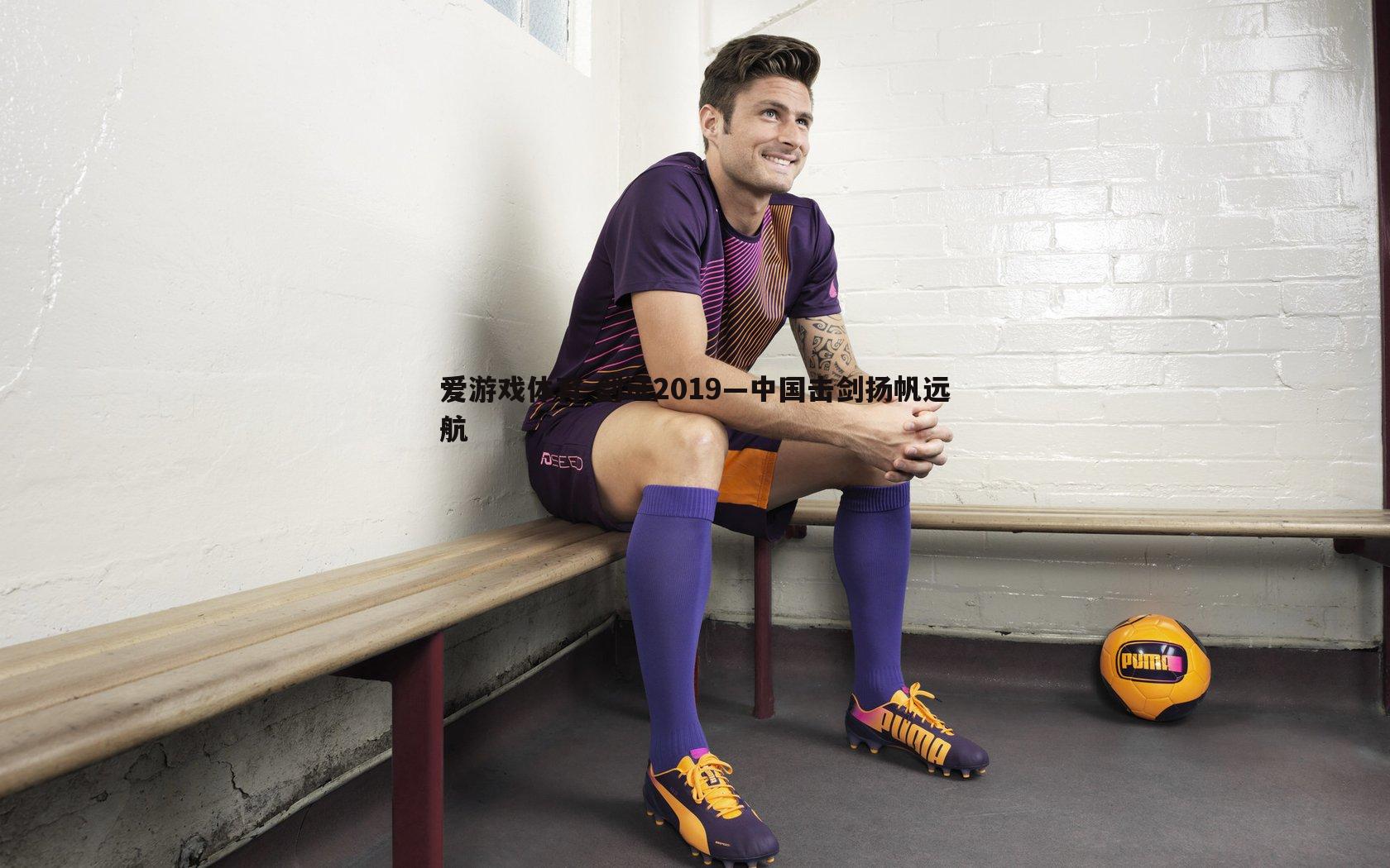 剑证2019—中国击剑扬帆远航