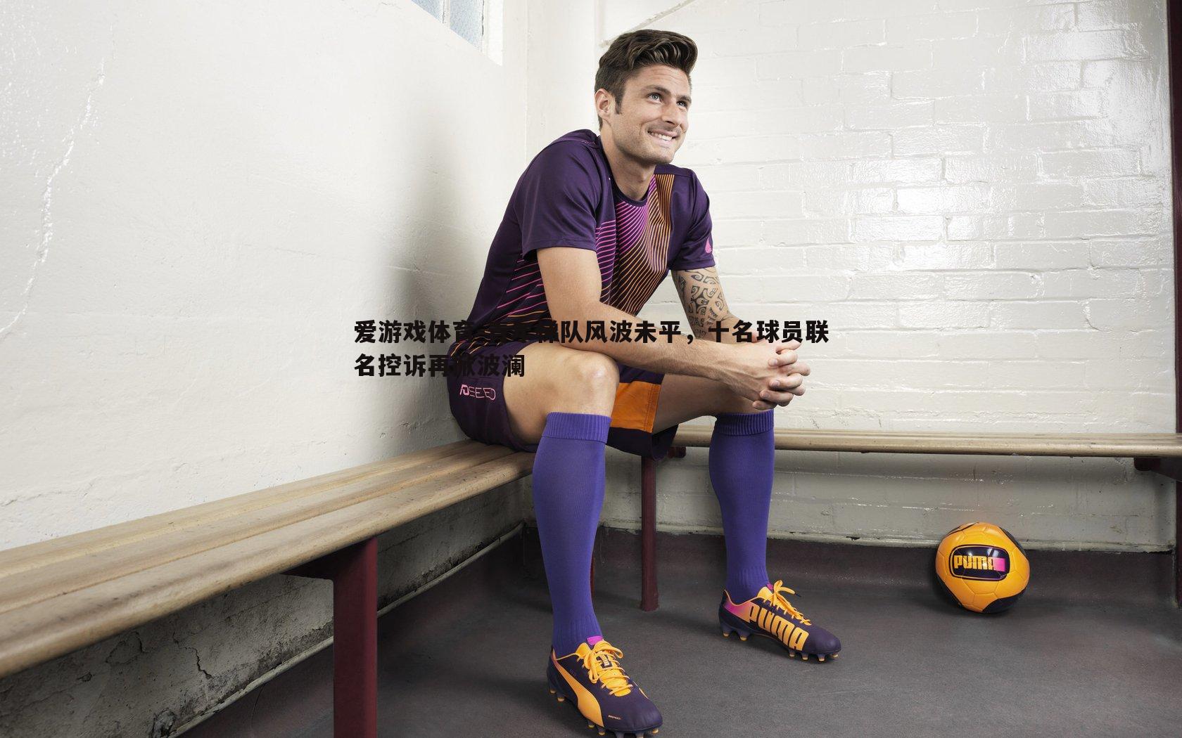 青年梯队风波未平，十名球员联名控诉再掀波澜