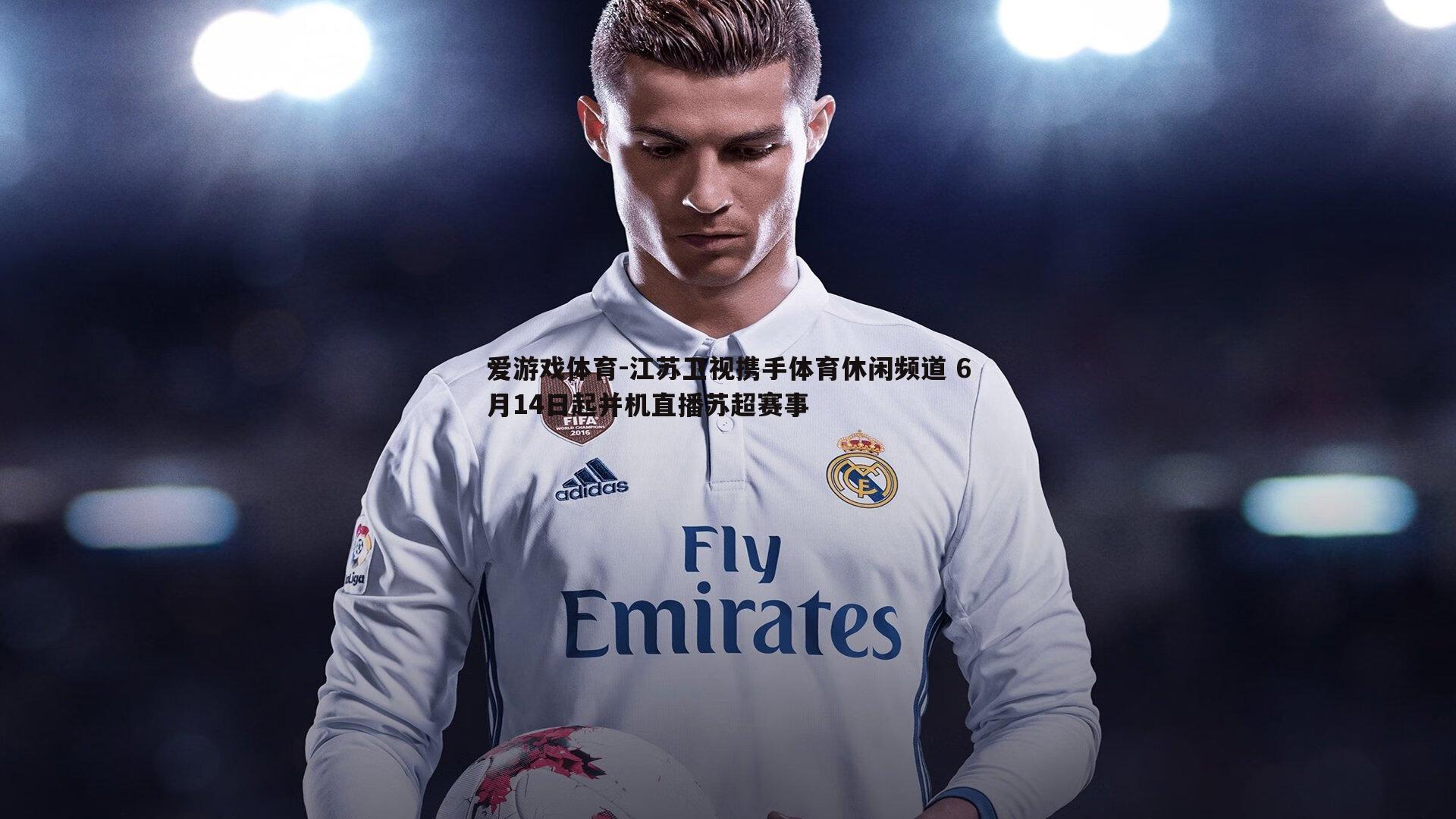 江苏卫视携手体育休闲频道 6月14日起并机直播苏超赛事